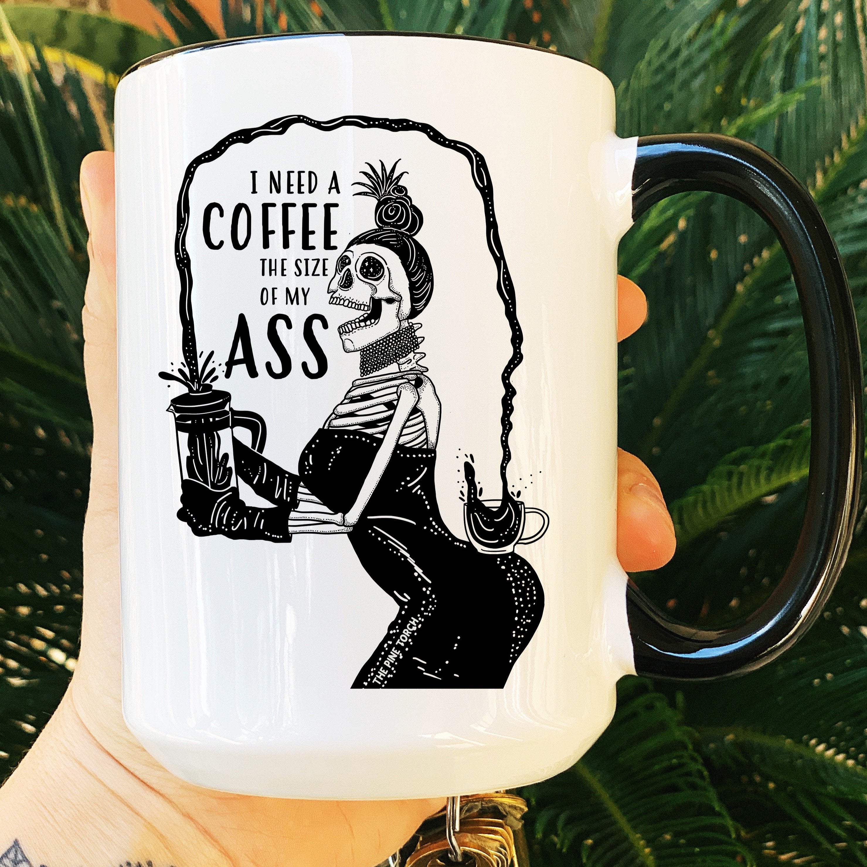 « I NEED A COFFEE THE SIZE OF MY ASS » MUG
