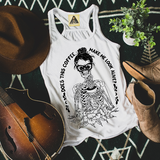 « DOES THIS COFFEE MAKE ME LOOK ALIVE? » SLOUCHY or RACERBACK TANK