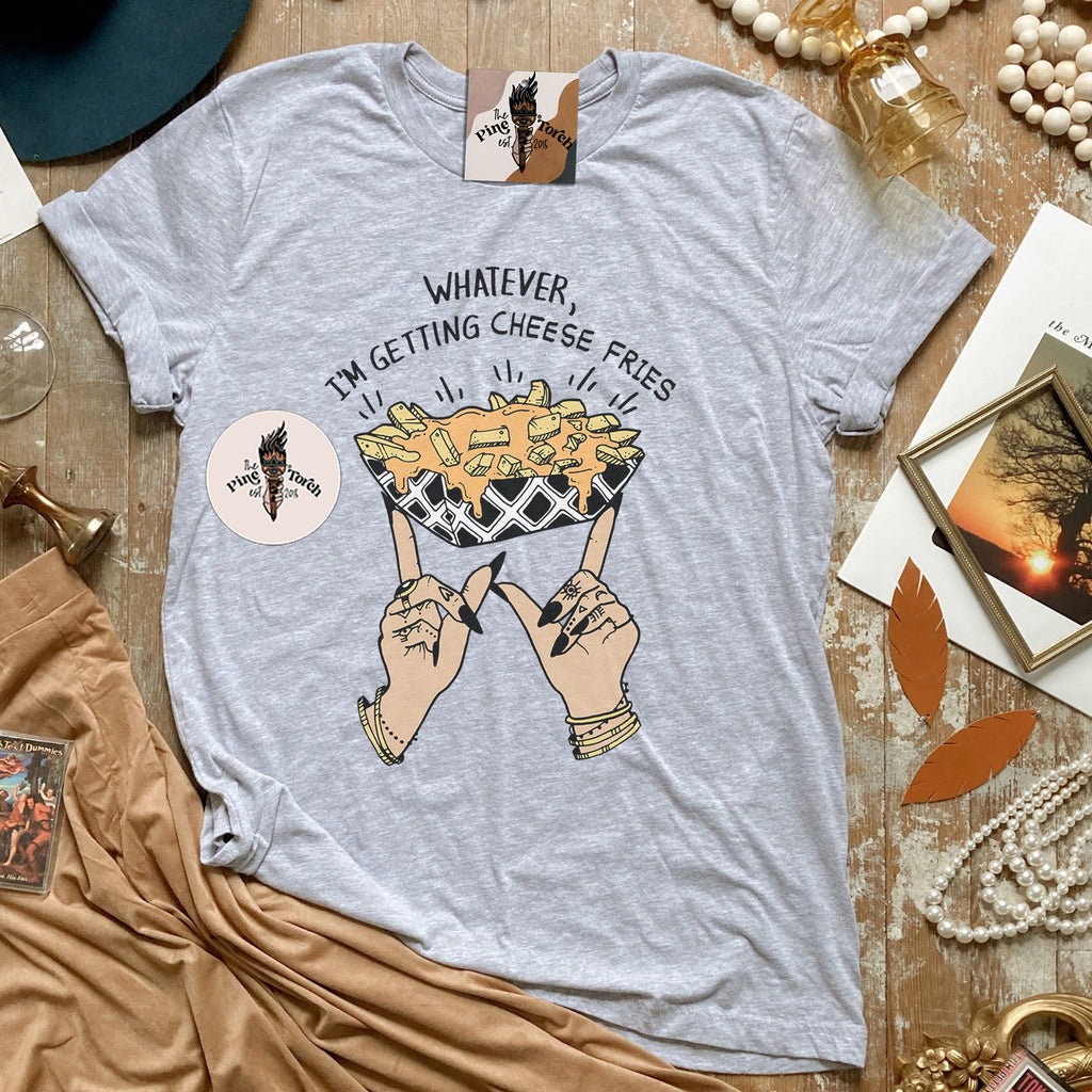 WHATEVER, I'M GETTING CHEESE FRIES // UNISEX TEE