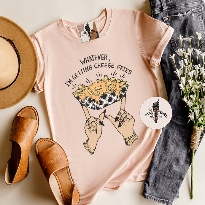 WHATEVER, I'M GETTING CHEESE FRIES // UNISEX TEE